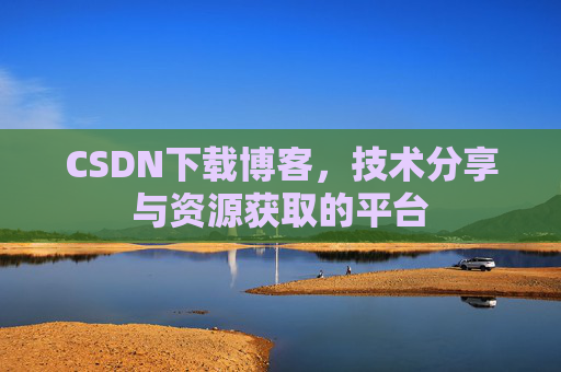 CSDN下载博客，技术分享与资源获取的平台