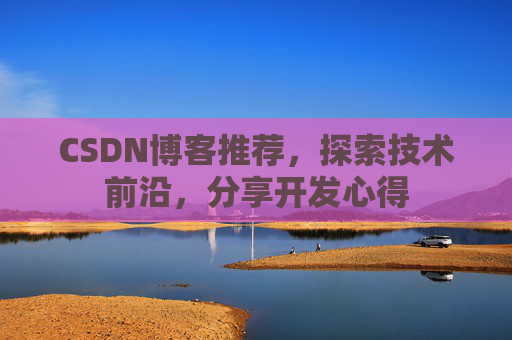 CSDN博客推荐，探索技术前沿，分享开发心得