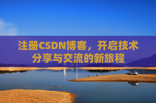 注册CSDN博客，开启技术分享与交流的新旅程